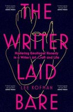 The writer laid bare : mastering emotional honesty in a writer's art, craft and life / Lee Kofman.