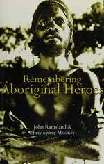 Remembering Aboriginal heroes : struggle, identity and the media / John Ramsland, Christopher Mooney.