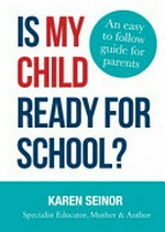 Is my child ready for school : an easy to follow guide for parents / Karen Seinor, specialist educator, mother & author.