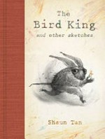 The bird king and other sketches / Shaun Tan.