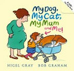 My dog, my cat, my mum, and me! / Nigel Gray and Bob Graham.