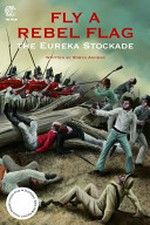 Fly a rebel flag : the Eureka Stockade / Robyn Annear.