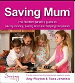 Saving mum : secrets, tricks, recipes and ideas from modern Australian mums / [Amy Pleydon, Tiana Johannis].