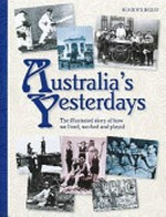 Australia's yesterdays : the illustrated story of how we lived, worked and played / Reader's Digest.