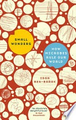 Small wonders : how microbes rule our world / Idan Ben-Barak.