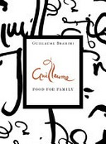 Guillaume : food for family / Guillaume & Sanchia Brahimi ; photography by Anson Smart & Earl Carter.