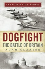 Dogfight : the Battle of Britain / Adam Claasen ; series editor, Glyn Harper.