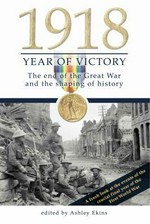 1918 year of victory : the end of the great war and the shaping of history / edited by Ashley Ekins.