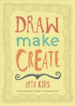 Draw, make, create : APT8 Kids / [Queensland Art Gallery, Gallery of Modern Art].