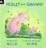 Piglet and Granny / written by Margaret Wild ; illustrated by Stephen Michael King.