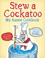 Stew a cockatoo : my Aussie cookbook / written by Ruthie May ; illustrated by Leigh Hobbs.