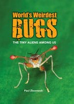 World's weirdest bugs : the tiny aliens among us / Paul Zborowski.