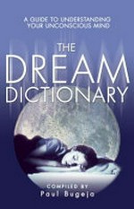 The dream dictionary : a guide to understanding your unconscious mind / with interpretations by Paul Bugeja and Lolla Stewart.
