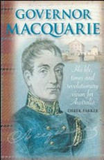 Governor Macquarie : his life, times and revolutionary vision for Australia / Derek Parker.