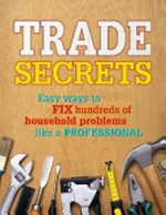 Trade secrets : easy ways to fix hundreds of household problems like a professional.