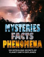 Mysteries, facts, phenomena : 200 intriguing secrets of planet Earth explained.
