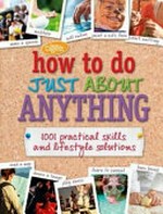 How to do just about anything : 1001 practical skills and household solutions.