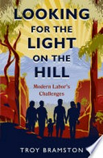 Looking for the light on the hill : modern Labor's challenges / Troy Bramston.