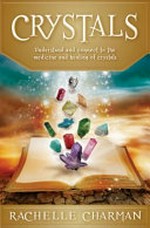 Crystals : understand and connect to the medicine and healing of crystals / Rachelle Charman.