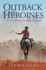 Outback heroines : true storioes of hardship, heartbreak and resilience / Sue Williams.