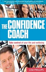 The confidence coach : take control of your life and wellbeing / Lisa Phillips.