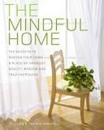 The mindful home : the secrets to making your home a place of harmony, beauty, wisdom and true happiness / Dr Craig & Deirdre Hassed.