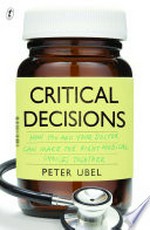 Critical decisions : how you and your doctor can make the right medical choices together / Peter Ubel.