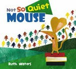 Not so quiet mouse / by Ruth Waters.