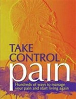 Take control of pain : hundreds of ways to manage your pain and start living again.