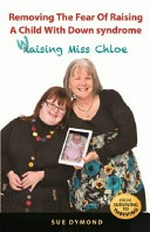 Removing the fear of raising a child with down syndrome : waising Miss Chloe / Sue Dymond.