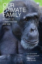 Our primate family : stories of conservation and kin / Lou Grossfeldt and David Blissett ; foreword by Jane Goodall.