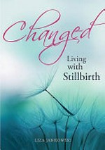 Changed : living with stillbirth / Liza Jankowski.