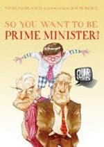 So you want to be prime minister? / Nicolas Brasch ; illustrator, David Rowe.