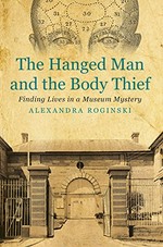 The hanged man and the body thief : finding lives in a museum mystery / Alexandra Roginski.