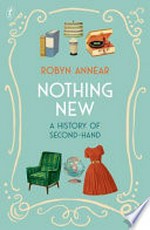 Nothing new : a history of second-hand / Robyn Annear.