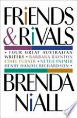 Friends & rivals : four great Australian writers, Barbara Baynton, Ethel Turner, Nettie Palmer, Henry Handel Richardson / Brenda Niall.