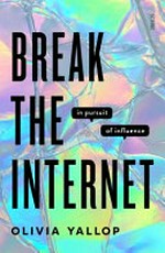 Break the Internet : in pursuit of influence / Olivia Yallop.