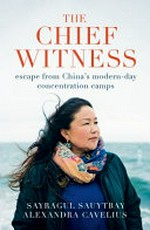The chief witness : escape from China's modern-day concentration camps / Sayragul Sauytbay, Alexandra Cavelius ; translated by Caroline Waight.