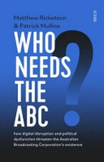 Who needs the ABC? : why taking it for granted is no longer an option / Matthew Ricketson & Patrick Mullins.