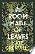 A room made of leaves : a novel / Kate Grenville.