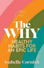 The why : healthy habits for an epic life / text and illustrations by Isabelle Cornish.