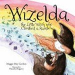 Wizelda : the little witch who climbed a rainbow / Maggie May Gordon ; illustrated by Natasha Hagarty.