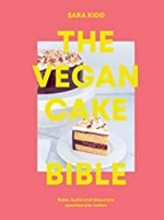 The vegan cake bible : the definitive guide to baking, building and decorating spectacular vegan cakes / written & photographed by Sara Kidd.