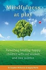 Mindfulness at play : parenting healthy, happy children with old wisdom and new science / Stephen McKenzie and Angela North.