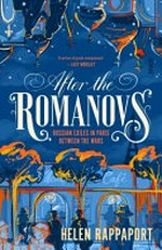 After the Romanovs : Russian exiles in Paris from the Belle époque through revolution and war / Helen Rappaport.