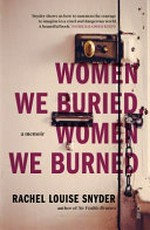 Women we buried, women we burned : a memoir / Rachel Louise Snyder.