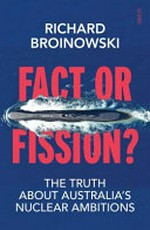 Fact or fission? : the truth about Australia's nuclear ambitions / Richard Broinowski ; foreword by Mark Diesendorf.