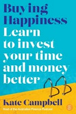 Buying happiness : learn to invest your time and money better / Kate Campbell.