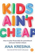 Kids ain't cheap : how to plan financially for parenthood and your family's future / Ana Kresina.