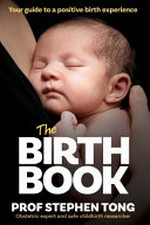 The birth book : your guide to a positive birth experience / Prof Stephen Tong.